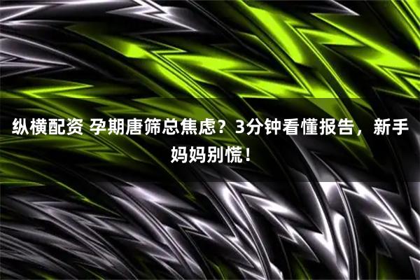 纵横配资 孕期唐筛总焦虑?3分钟看懂报告,新手妈妈别慌!