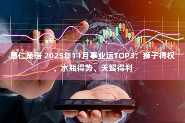 慧仁策略 2025年11月事业运TOP3:狮子得权、水瓶得势、天蝎得利