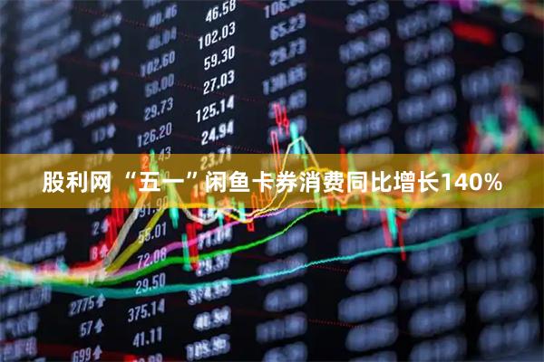 股利网 “五一”闲鱼卡券消费同比增长140%