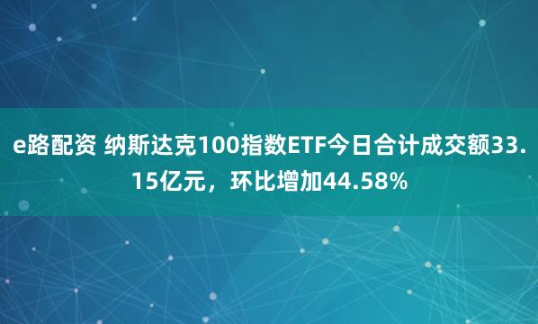 e路配资 纳斯达克100指数ETF今日合计成交额33.15亿元,环比增加44.58%