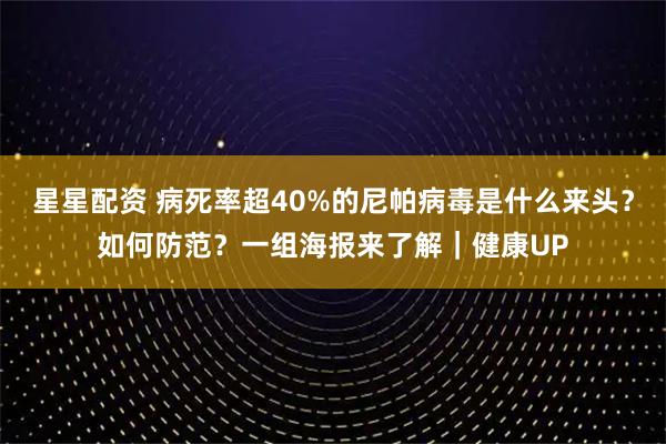 星星配资 病死率超40%的尼帕病毒是什么来头？如何防范？一组海报来了解｜健康UP