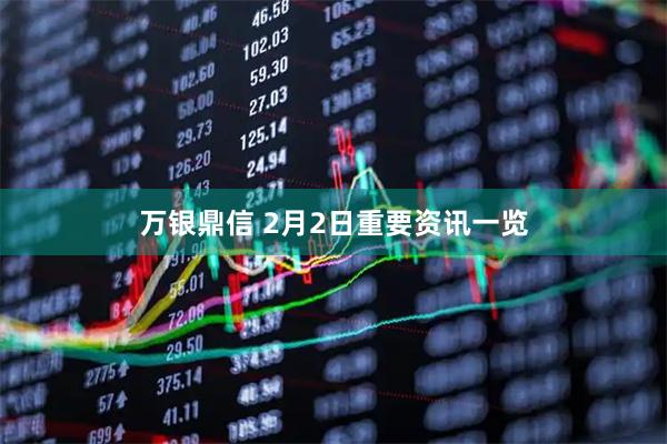 万银鼎信 2月2日重要资讯一览